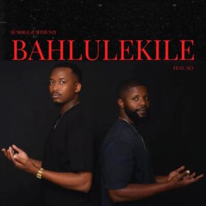 Sundile & Mthunzi - Bahlulekile (feat. Sly)