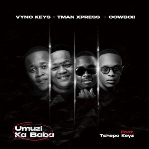 Vyno keys, tman xpress & cowboii – umuzi ka baba ft. tshepo keyz